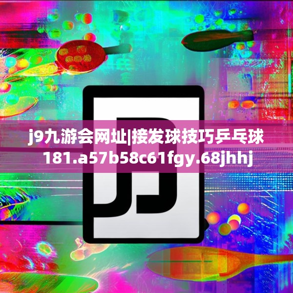 j9九游会网址|接发球技巧乒乓球181.a57b58c61fgy.68jhhj