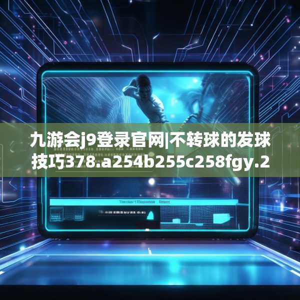 九游会j9登录官网|不转球的发球技巧378.a254b255c258fgy.265nbn