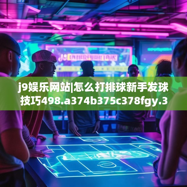 j9娱乐网站|怎么打排球新手发球技巧498.a374b375c378fgy.385lkjl