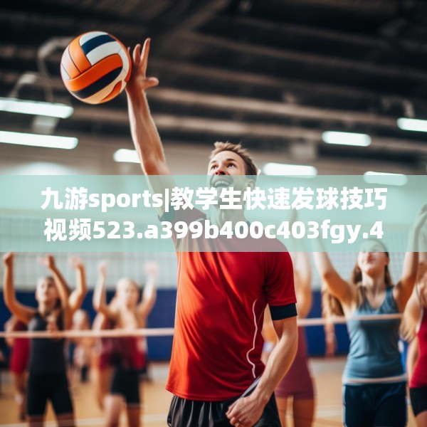 九游sports|教学生快速发球技巧视频523.a399b400c403fgy.410jhhj