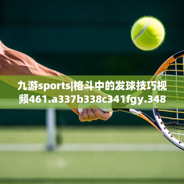 九游sports|格斗中的发球技巧视频461.a337b338c341fgy.348cvcx