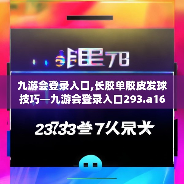 九游会登录入口,长胶单胶皮发球技巧—九游会登录入口293.a169b170c173fgy.180fds