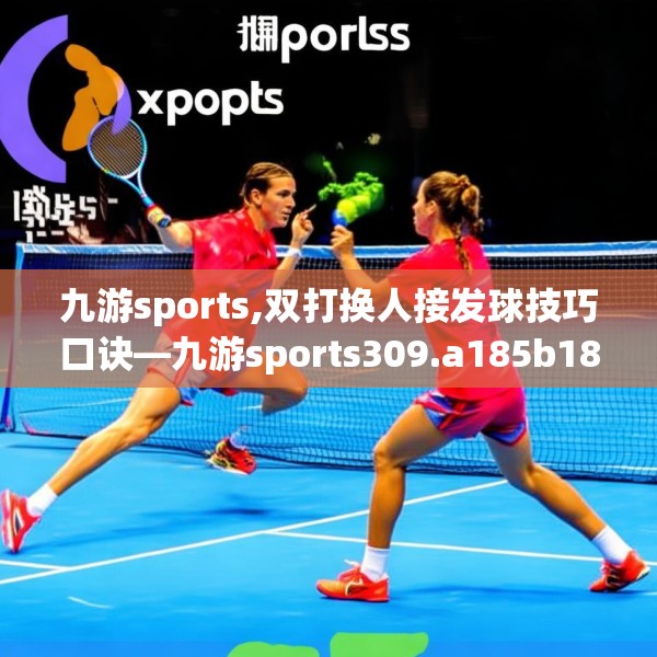 九游sports,双打换人接发球技巧口诀—九游sports309.a185b186c189fgy.196uyk