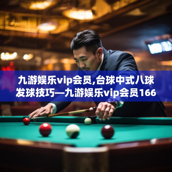 九游娱乐vip会员,台球中式八球发球技巧—九游娱乐vip会员166.a42b43c46fgy.53htyj