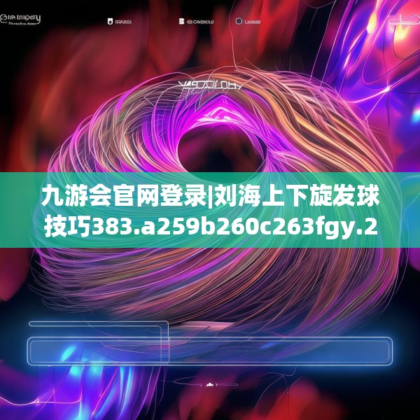 九游会官网登录|刘海上下旋发球技巧383.a259b260c263fgy.270fds