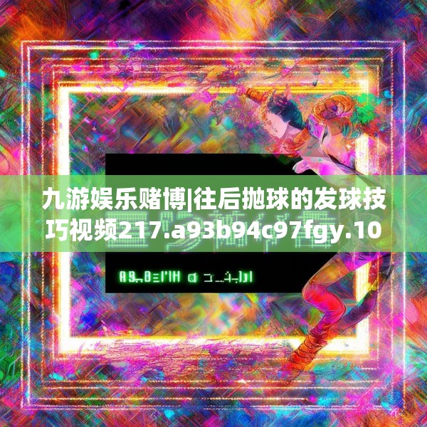 九游娱乐赌博|往后抛球的发球技巧视频217.a93b94c97fgy.104jhhj