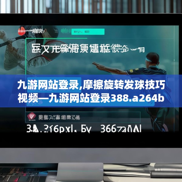 九游网站登录,摩擦旋转发球技巧视频—九游网站登录388.a264b265c268fgy.275sdA