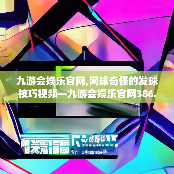 九游会娱乐官网,网球奇怪的发球技巧视频—九游会娱乐官网386.a262b263c266fgy.273wew