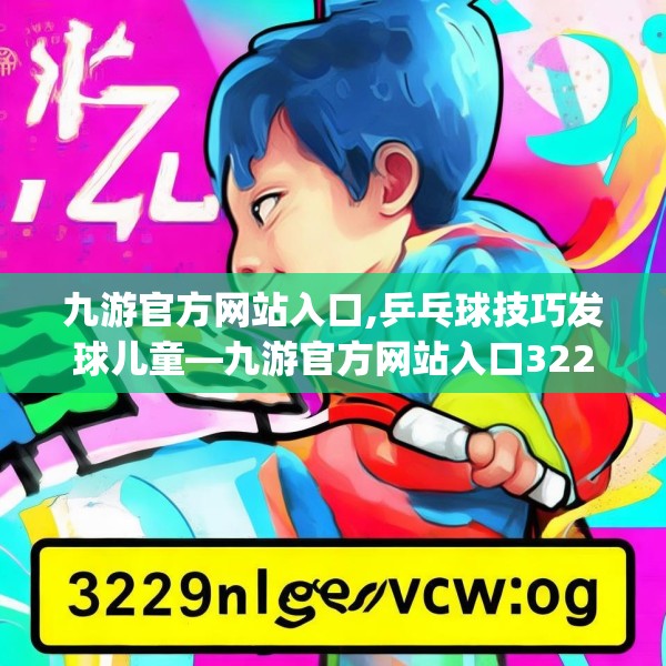 九游官方网站入口,乒乓球技巧发球儿童—九游官方网站入口322.a198b199c202fgy.209dewqe