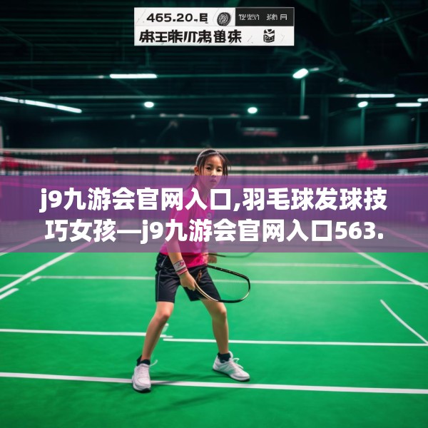 j9九游会官网入口,羽毛球发球技巧女孩—j9九游会官网入口563.a439b440c443fgy.450fds