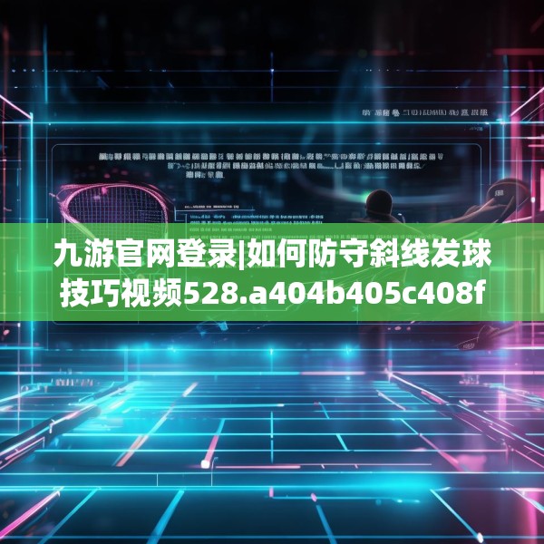 九游官网登录|如何防守斜线发球技巧视频528.a404b405c408fgy.415dsfds