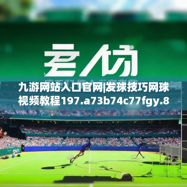 九游网站入口官网|发球技巧网球视频教程197.a73b74c77fgy.84bnbn