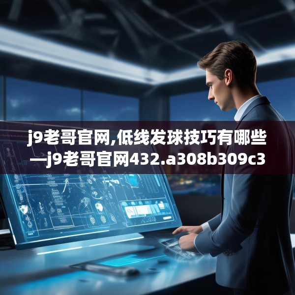 j9老哥官网,低线发球技巧有哪些—j9老哥官网432.a308b309c312fgy.319nbn