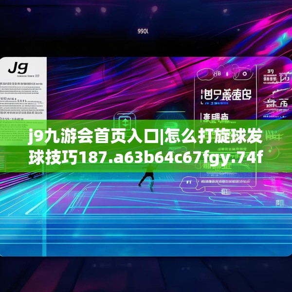 j9九游会首页入口|怎么打旋球发球技巧187.a63b64c67fgy.74fdsfds