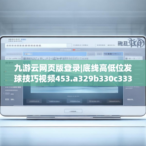 九游云网页版登录|底线高低位发球技巧视频453.a329b330c333fgy.340uyk