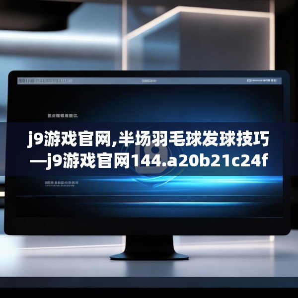 j9游戏官网,半场羽毛球发球技巧—j9游戏官网144.a20b21c24fgy.31nbn