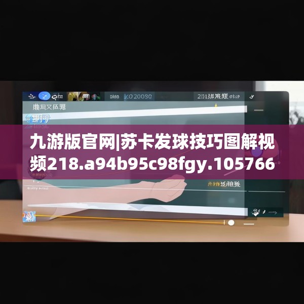 九游版官网|苏卡发球技巧图解视频218.a94b95c98fgy.10576679