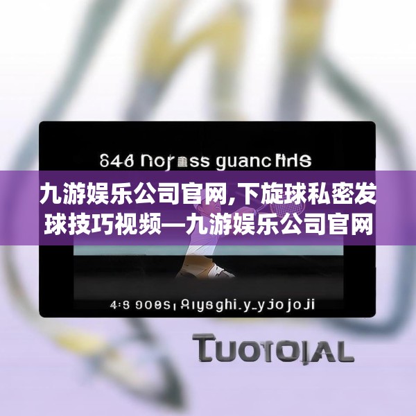 九游娱乐公司官网,下旋球私密发球技巧视频—九游娱乐公司官网613.a489b490c493fgy.500jhhj