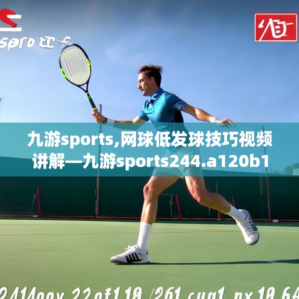 九游sports,网球低发球技巧视频讲解—九游sports244.a120b121c124fgy.131sdA