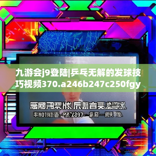 九游会j9登陆|乒乓无解的发球技巧视频370.a246b247c250fgy.257sdA