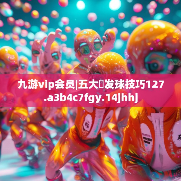 九游vip会员|五大囧发球技巧127.a3b4c7fgy.14jhhj