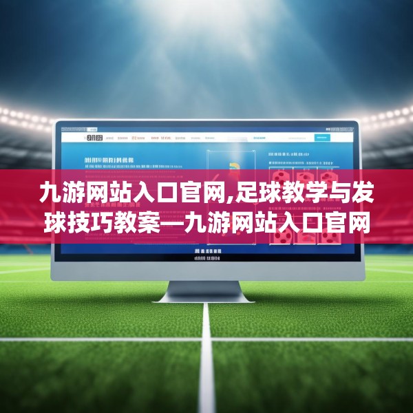 九游网站入口官网,足球教学与发球技巧教案—九游网站入口官网195.a71b72c75fgy.82fhsg