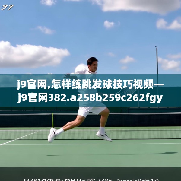 j9官网,怎样练跳发球技巧视频—j9官网382.a258b259c262fgy.269htyj