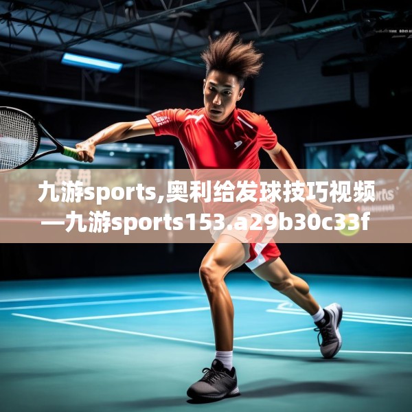 九游sports,奥利给发球技巧视频—九游sports153.a29b30c33fgy.40fghfd