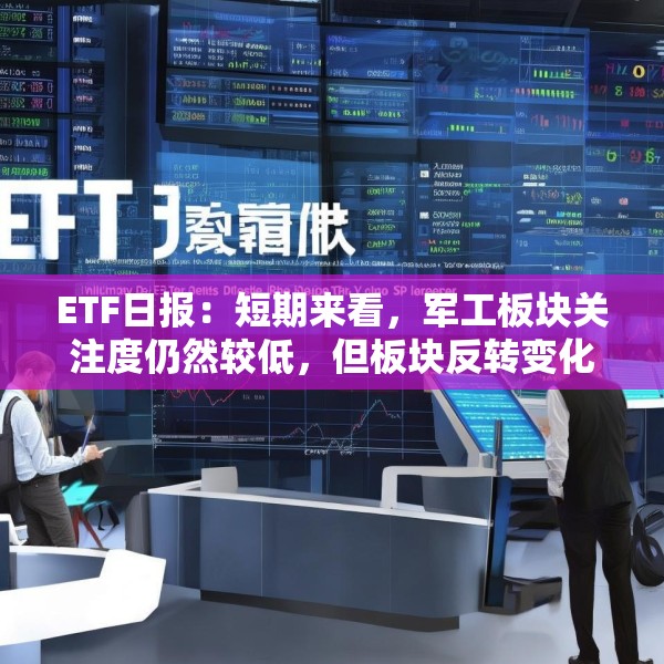 ETF日报：短期来看，军工板块关注度仍然较低，但板块反转变化正逐步出现，可关注军工ETF