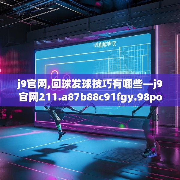 j9官网,回球发球技巧有哪些—j9官网211.a87b88c91fgy.98poiy