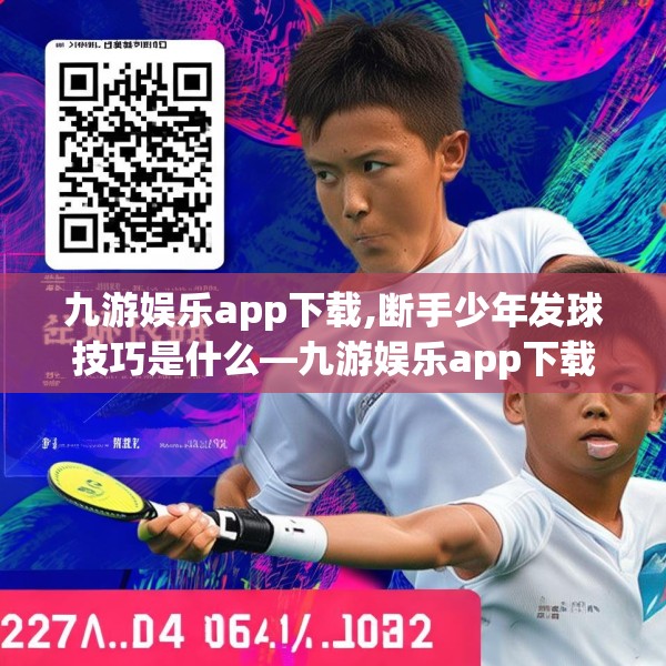 九游娱乐app下载,断手少年发球技巧是什么—九游娱乐app下载227.a103b104c107fgy.114cvcx