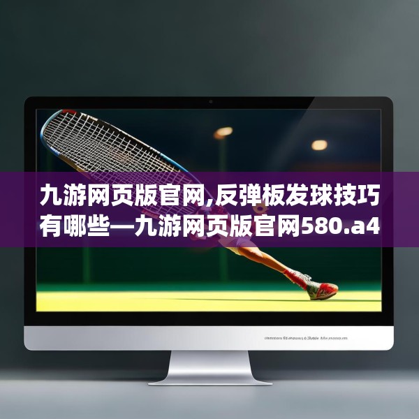 九游网页版官网,反弹板发球技巧有哪些—九游网页版官网580.a456b457c460fgy.467htyj