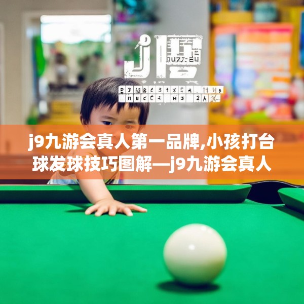 j9九游会真人第一品牌,小孩打台球发球技巧图解—j9九游会真人第一品牌137.a13b14c17fgy.24cvcx