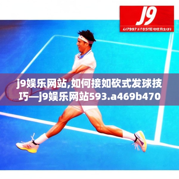 j9娱乐网站,如何接如砍式发球技巧—j9娱乐网站593.a469b470c473fgy.480bnbn