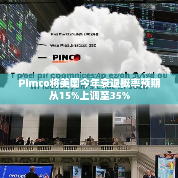 Pimco将美国今年衰退概率预期从15%上调至35%