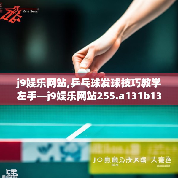 j9娱乐网站,乒乓球发球技巧教学左手—j9娱乐网站255.a131b132c135fgy.142uyk