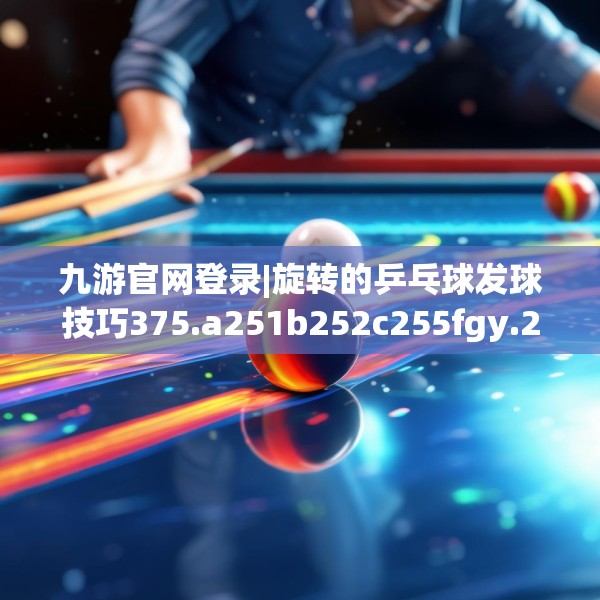 九游官网登录|旋转的乒乓球发球技巧375.a251b252c255fgy.262fhsg