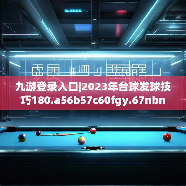 九游登录入口|2023年台球发球技巧180.a56b57c60fgy.67nbn