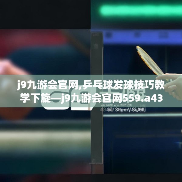 j9九游会官网,乒乓球发球技巧教学下旋—j9九游会官网559.a435b436c439fgy.446jhhj