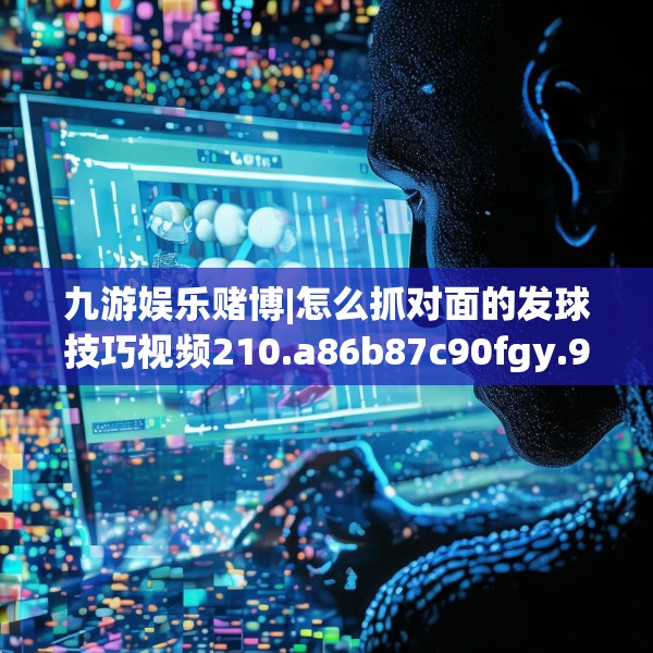 九游娱乐赌博|怎么抓对面的发球技巧视频210.a86b87c90fgy.97lkjl