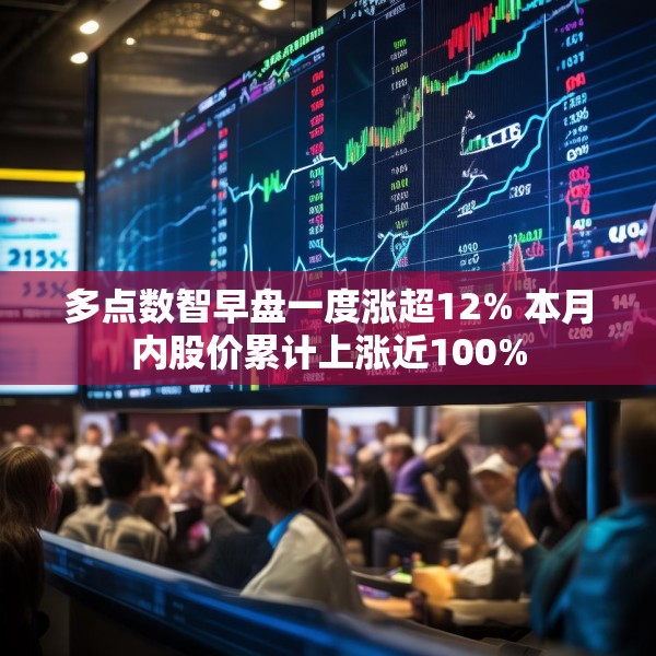 多点数智早盘一度涨超12% 本月内股价累计上涨近100%