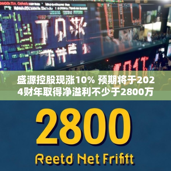 盛源控股现涨10% 预期将于2024财年取得净溢利不少于2800万港元