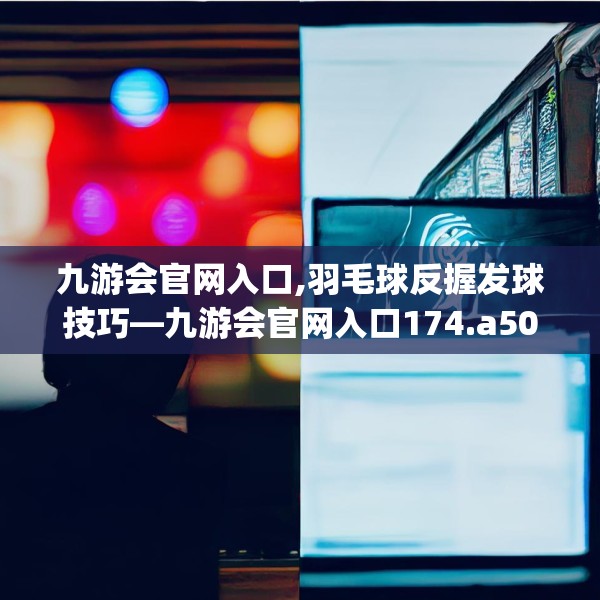 九游会官网入口,羽毛球反握发球技巧—九游会官网入口174.a50b51c54fgy.61lkjl