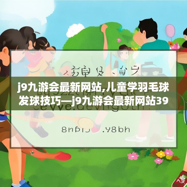 j9九游会最新网站,儿童学羽毛球发球技巧—j9九游会最新网站395.a271b272c275fgy.282bnbn