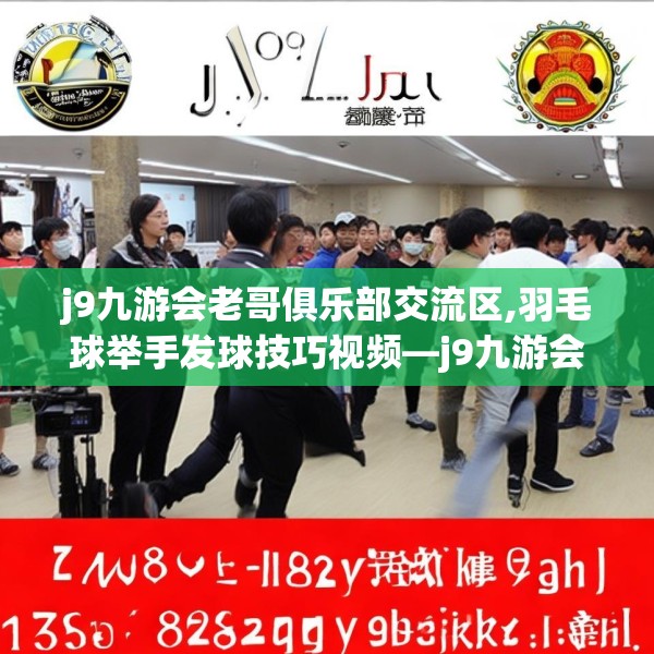 j9九游会老哥俱乐部交流区,羽毛球举手发球技巧视频—j9九游会老哥俱乐部交流区408.a284b285c288fgy.295lkjl