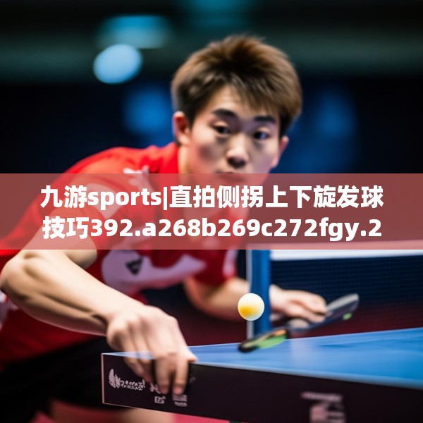 九游sports|直拍侧拐上下旋发球技巧392.a268b269c272fgy.279xczxv