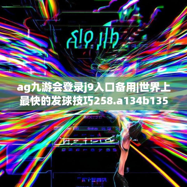 ag九游会登录j9入口备用|世界上最快的发球技巧258.a134b135c138fgy.145dsfds