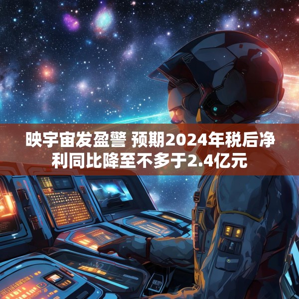 映宇宙发盈警 预期2024年税后净利同比降至不多于2.4亿元