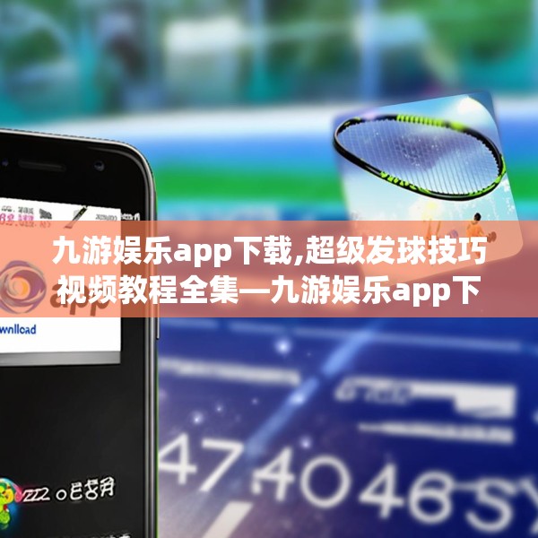 九游娱乐app下载,超级发球技巧视频教程全集—九游娱乐app下载470.a346b347c350fgy.35776665