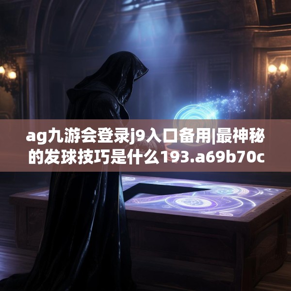 ag九游会登录j9入口备用|最神秘的发球技巧是什么193.a69b70c73fgy.80poiy